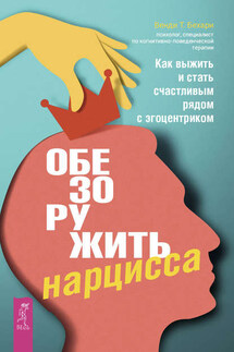 Обезоружить нарцисса. Как выжить и стать счастливым рядом с эгоцентриком - Венди Бехари