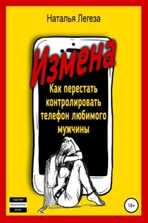 Измена. Как перестать контролировать телефон любимого мужчины - Наталья Легеза