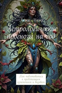 Астрологические прогнозы на год. Как подготовиться к предстоящим изменениям и вызовам - Алиса Майер
