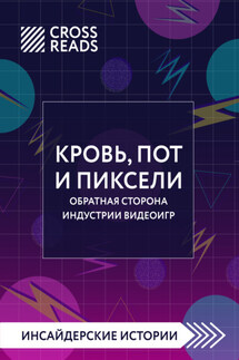 Саммари книги «Кровь, пот и пиксели. Обратная сторона индустрии видеоигр. 2-е издание» - Коллектив авторов