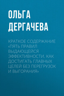 Краткое содержание «Пять правил выдающейся эффективности. Как достигать главных целей без перегрузок и выгорания» - Ольга Дергачева