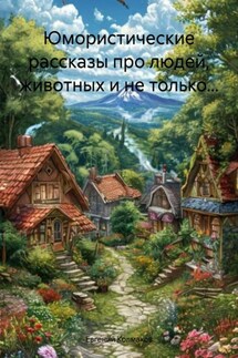 Юмористические рассказы про людей, животных и не только… - Евгений Колмаков