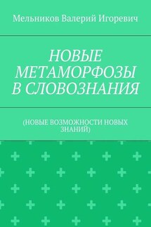 НОВЫЕ МЕТАМОРФОЗЫ В СЛОВОЗНАНИЯ. (НОВЫЕ ВОЗМОЖНОСТИ НОВЫХ ЗНАНИЙ) - Валерий Мельников
