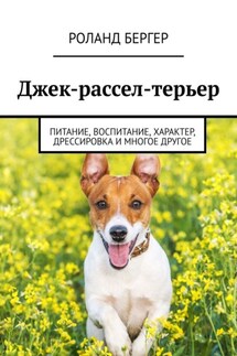 Джек-рассел-терьер. Питание, воспитание, характер, дрессировка и многое другое - Роланд Бергер