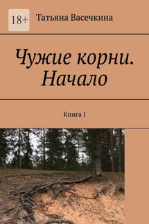 Чужие корни. Начало. Книга I - Татьяна Васечкина