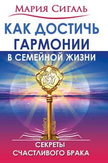 Как достичь гармонии в семейной жизни. Секреты счастливого брака - Мария Сигаль