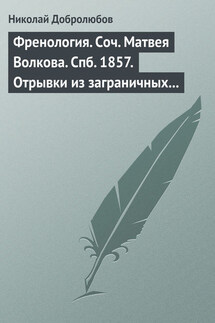 Френология. Соч. Матвея Волкова. Спб. 1857. Отрывки из заграничных писем (1844–1848) Матвея Волкова. Спб. 1858 - Николай Добролюбов