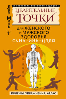 САНЬ-ИНЬ-ЦЗЯО: целительные точки для мужского и женского здоровья. Приемы, упражнения, атлас - Лао Минь