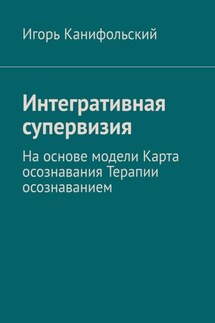 Интегративная супервизия. На основе модели Карта осознавания, Терапии осознаванием - Игорь Канифольский
