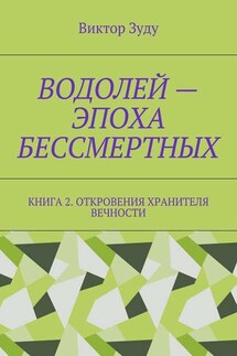 Водолей – эпоха бессмертных. Книга 2. Откровения Хранителя Вечности - Виктор Зуду