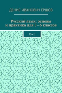Русский язык: основы и практика для 5—6 классов. Том 1 - Денис Ершов