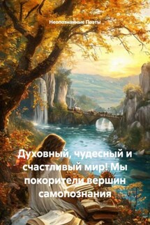 Духовный, чудесный и счастливый мир! Мы покорители вершин самопознания - Неопознанные Поэты