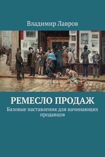 Ремесло продаж. Базовые наставления для начинающих продавцов - Владимир Лавров