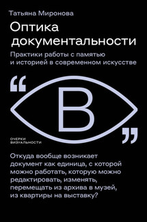 Оптика документальности. Практики работы с памятью и историей в современном искусстве - Татьяна Миронова