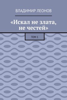 «Искал не злата, не честей». Том 1 - Владимир Леонов