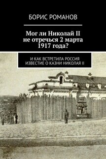 Мог ли Николай II не отречься 2 марта 1917 года? И как встретила Россия известие о казни Николая II - Борис Романов