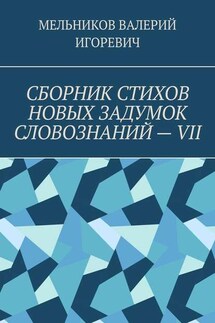 СБОРНИК СТИХОВ НОВЫХ ЗАДУМОК СЛОВОЗНАНИЙ – VII - ВАЛЕРИЙ МЕЛЬНИКОВ