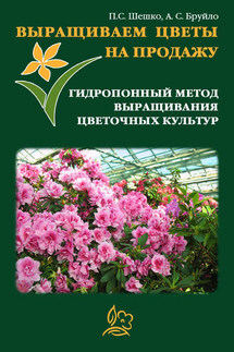 Выращиваем цветы на продажу. Гидропонный метод выращивания цветочных культур - Павел Шешко, А. С. Бруйло