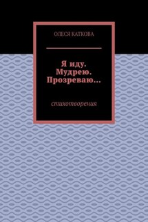 Я иду. Мудрею. Прозреваю… Стихотворения - Олеся Каткова
