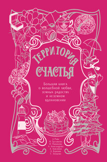 Территория счастья. Большая книга о волшебной любви, земных радостях и неземном вдохновении - Галина Александровна Захарова, Наталья Александровна Павлинова