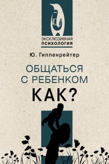 Общаться с ребенком. Как? - Юлия Гиппенрейтер