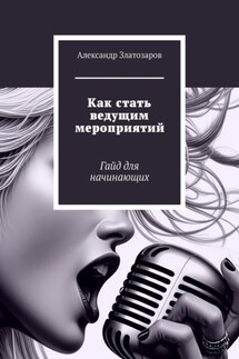 Как стать ведущим мероприятий. Гайд для начинающих - Александр Златозаров