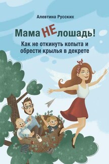 Мама не лошадь! Как не откинуть копыта и обрести крылья в декрете - Алевтина Русских