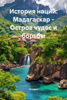 История наций: Мадагаскар – Остров чудес и борьбы - Историк
