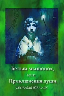 Белый мышонок, или Приключения души - Светлана Мятлик