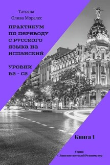 Практикум по переводу с русского языка на испанский. Уровни В2 – С2. Книга 1. Серия © Лингвистический Реаниматор - Татьяна Олива Моралес