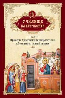 Училище благочестия, или Примеры христианских добродетелей, избранные из житий святых - Г. Мансветов