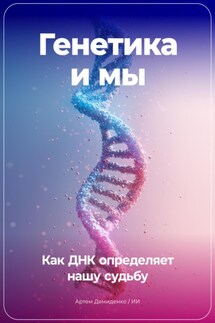 Генетика и мы: Как ДНК определяет нашу судьбу - Артем Демиденко