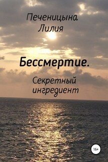 Бессмертие. Секретный ингредиент - Лилия Печеницына