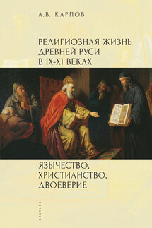 Религиозная жизнь Древней Руси в IX–XI веках. Язычество, христианство, двоеверие - Александр Карпов
