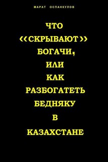 Что «скрывают» богачи, или как разбогатеть бедняку в Казахстане - Литагент «Ридеро», Марат Оспанкулов