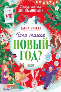 Что такое Новый год? Праздничная энциклопедия - Елена Ульева