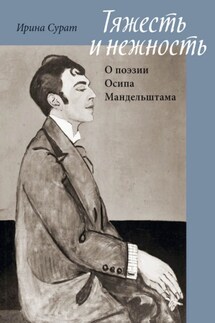 Тяжесть и нежность. О поэзии Осипа Мандельштама - Ирина Сурат
