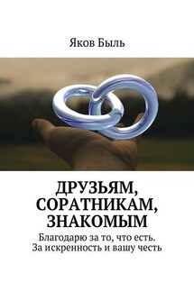 Друзьям, соратникам, знакомым. Благодарю за то, что есть. За искренность и вашу честь - Яков Быль
