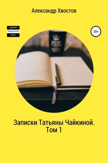 Записки Татьяны Чайкиной. Том 1 - Александр Хвостов