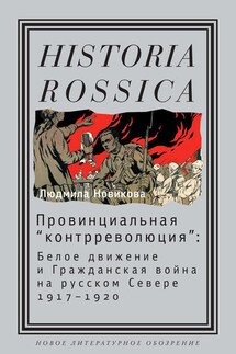 Провинциальная «контрреволюция». Белое движение и гражданская война на русском Севере - Людмила Новикова