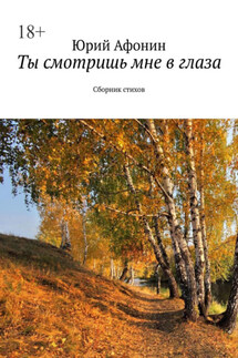 Ты смотришь мне в глаза. Сборник стихов - Юрий Афонин