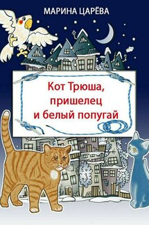 Кот Трюша, пришелец и белый попугай - Марина Царёва