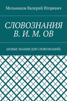 СЛОВОЗНАНИЯ В. И. М. ОВ. (НОВЫЕ ЗНАНИЯ ДЛЯ СЛОВОЗНАНИЙ) - Валерий Мельников
