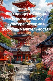Япония: Страна Восходящего Солнца. Путеводитель по культуре, истории и достопримечательностям - Путешественник