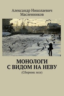 Монологи с видом на Неву. (Сборник эссе) - Александр Масленников
