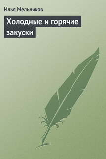 Холодные и горячие закуски - Илья Мельников