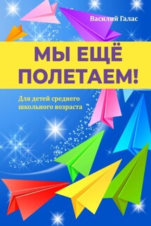 Мы ещё полетаем! Для детей среднего школьного возраста - Василий Галас