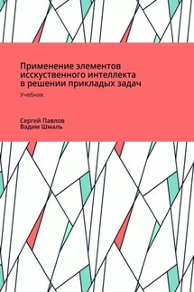 Применение элементов искусственного интеллекта в решении прикладных задач - Вадим Николаевич Шмаль, Сергей Сергеевич Павлов