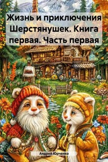 Жизнь и приключения Шерстянушек. Книга первая. Часть первая - Андрей Юрченко