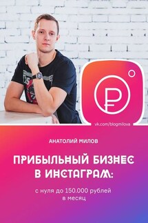 Прибыльный бизнес в инстаграм: с нуля до 150 000 рублей в месяц - Анатолий Милов